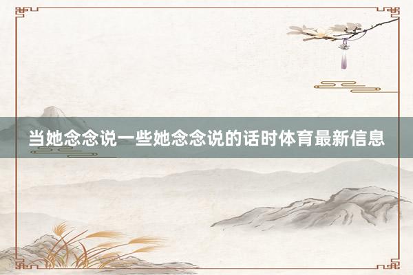 当她念念说一些她念念说的话时体育最新信息