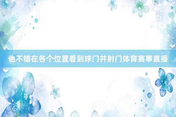 他不错在各个位置看到球门并射门体育赛事直播