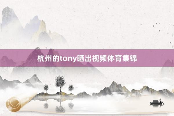 杭州的tony晒出视频体育集锦