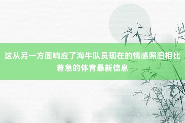 这从另一方面响应了海牛队员现在的情感照旧相比着急的体育最新信息
