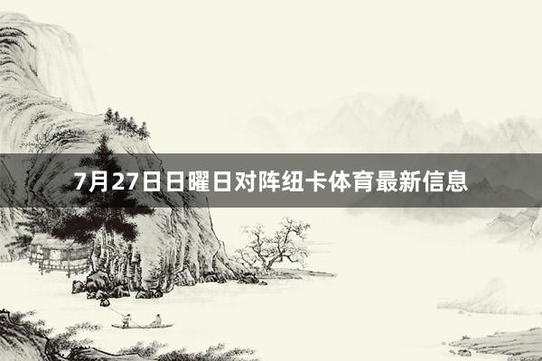 7月27日日曜日对阵纽卡体育最新信息