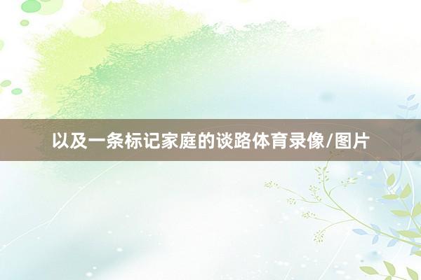 以及一条标记家庭的谈路体育录像/图片