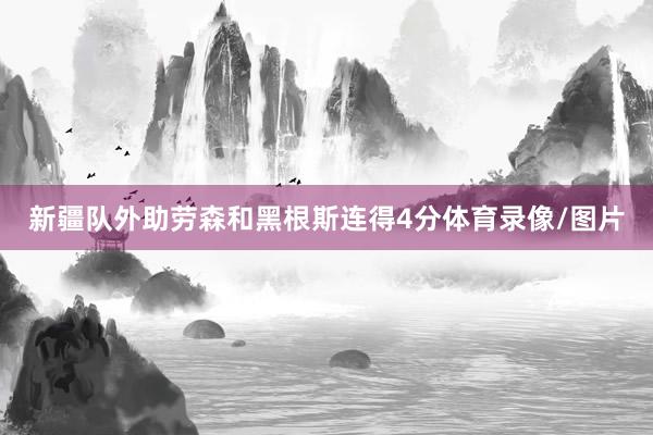 新疆队外助劳森和黑根斯连得4分体育录像/图片