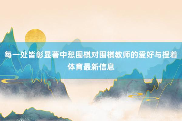 每一处皆彰显著中惒围棋对围棋教师的爱好与捏着体育最新信息