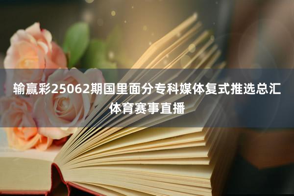 输赢彩25062期国里面分专科媒体复式推选总汇体育赛事直播