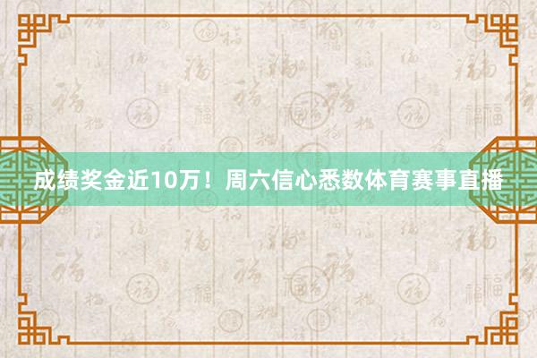 成绩奖金近10万！周六信心悉数体育赛事直播