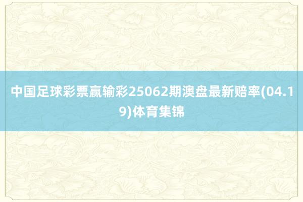 中国足球彩票赢输彩25062期澳盘最新赔率(04.19)体育集锦