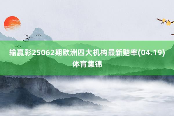 输赢彩25062期欧洲四大机构最新赔率(04.19)体育集锦