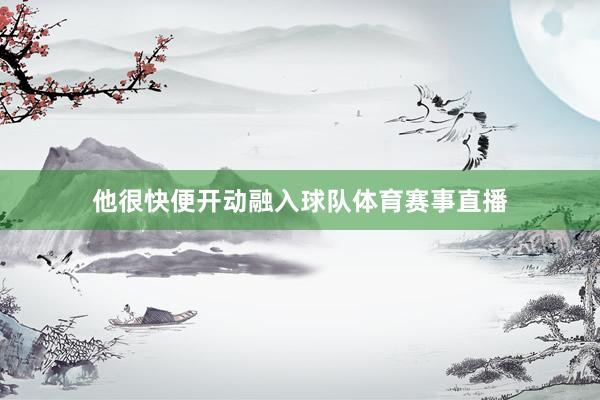 他很快便开动融入球队体育赛事直播