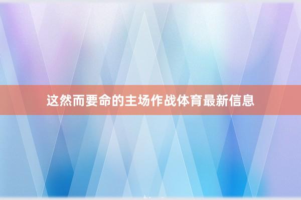 这然而要命的主场作战体育最新信息