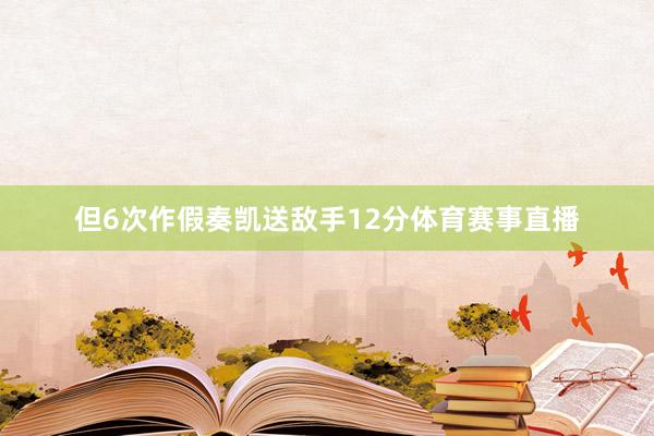但6次作假奏凯送敌手12分体育赛事直播