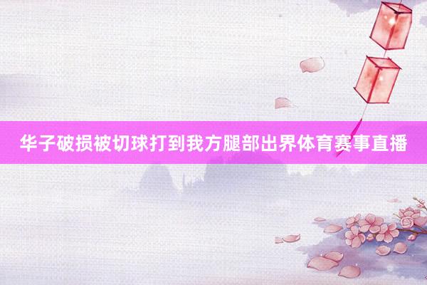 华子破损被切球打到我方腿部出界体育赛事直播