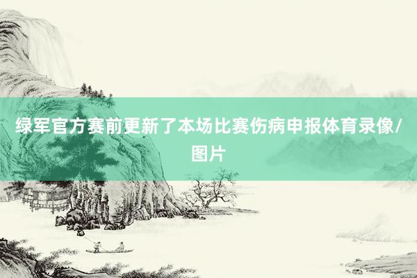 绿军官方赛前更新了本场比赛伤病申报体育录像/图片