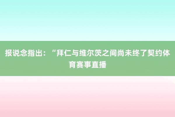 报说念指出：“拜仁与维尔茨之间尚未终了契约体育赛事直播