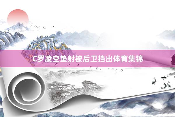 C罗凌空垫射被后卫挡出体育集锦