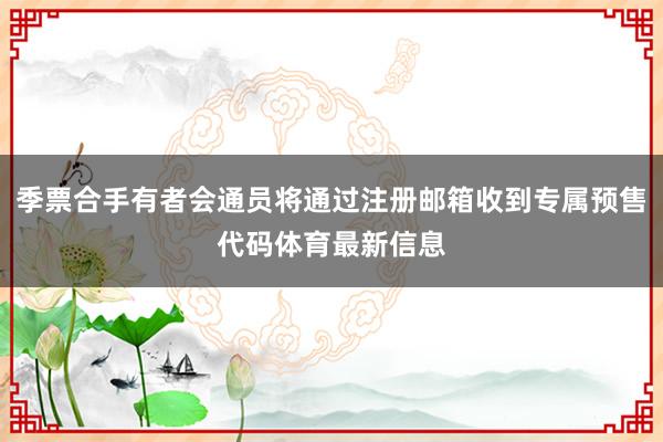 季票合手有者会通员将通过注册邮箱收到专属预售代码体育最新信息