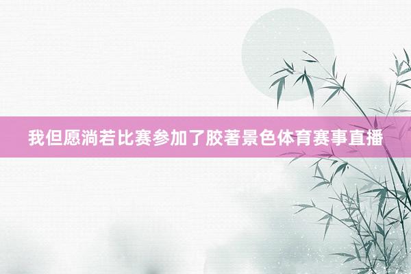 我但愿淌若比赛参加了胶著景色体育赛事直播