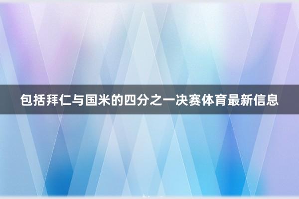 包括拜仁与国米的四分之一决赛体育最新信息