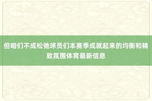 但咱们不成松弛球员们本赛季成就起来的均衡和精致氛围体育最新信息