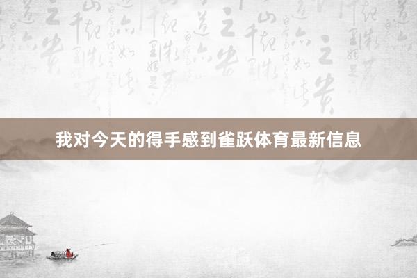 我对今天的得手感到雀跃体育最新信息