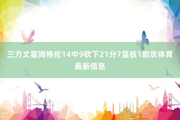 三方丈霍姆格伦14中9砍下21分7篮板1助攻体育最新信息