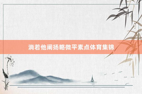 淌若他阐扬略微平素点体育集锦