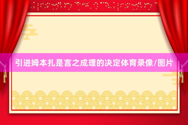 引进姆本扎是言之成理的决定体育录像/图片