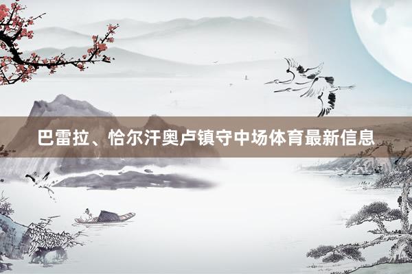 巴雷拉、恰尔汗奥卢镇守中场体育最新信息