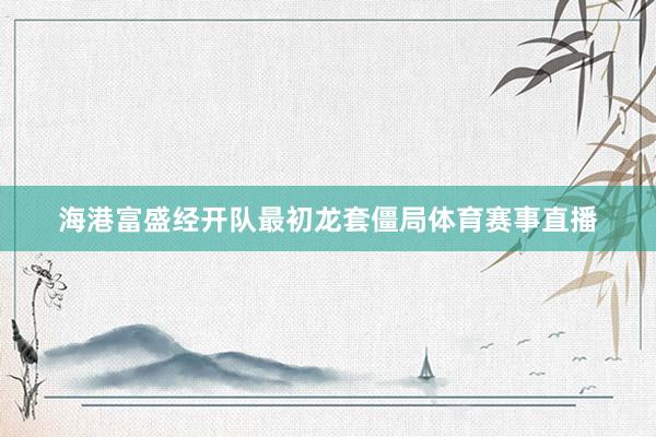 海港富盛经开队最初龙套僵局体育赛事直播