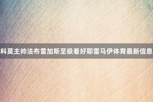 科莫主帅法布雷加斯至极看好耶雷马伊体育最新信息