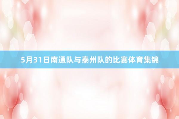5月31日南通队与泰州队的比赛体育集锦
