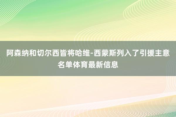 阿森纳和切尔西皆将哈维-西蒙斯列入了引援主意名单体育最新信息