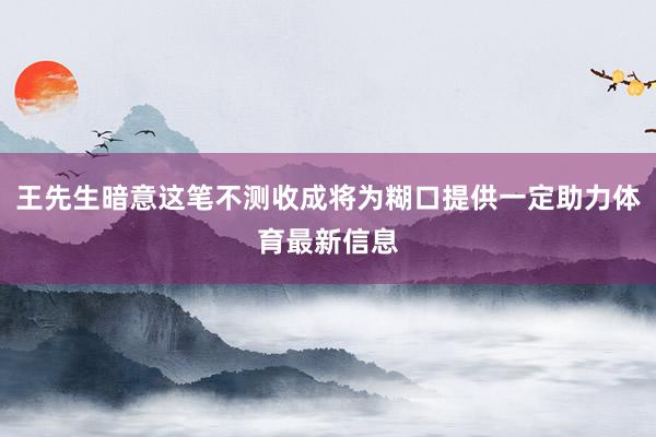 王先生暗意这笔不测收成将为糊口提供一定助力体育最新信息