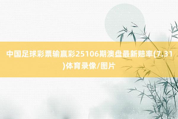 中国足球彩票输赢彩25106期澳盘最新赔率(7.31)体育录像/图片