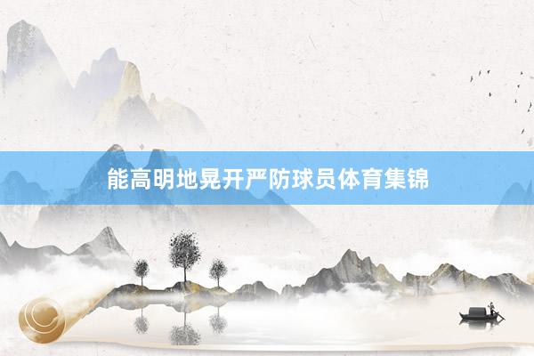 能高明地晃开严防球员体育集锦