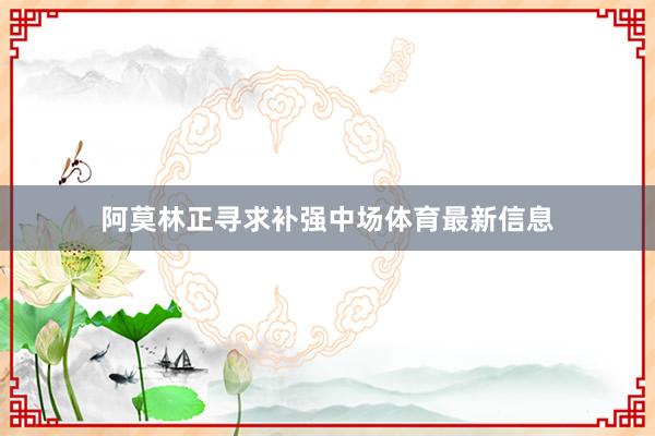 阿莫林正寻求补强中场体育最新信息