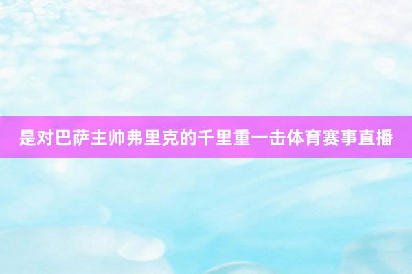 是对巴萨主帅弗里克的千里重一击体育赛事直播