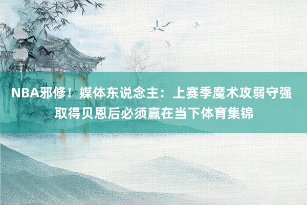 NBA邪修！媒体东说念主：上赛季魔术攻弱守强 取得贝恩后必须赢在当下体育集锦