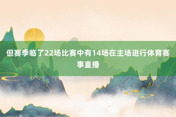 但赛季临了22场比赛中有14场在主场进行体育赛事直播