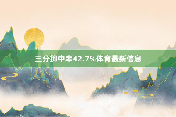 三分掷中率42.7%体育最新信息