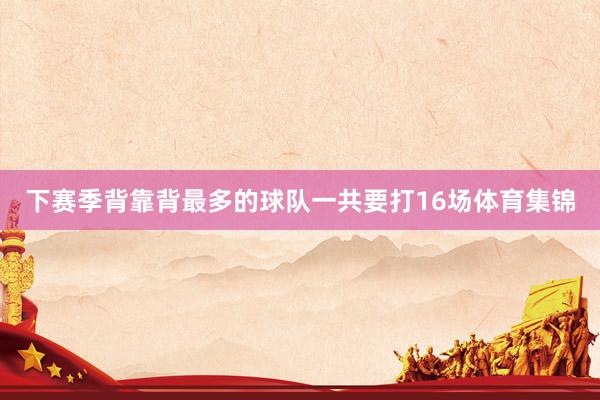 下赛季背靠背最多的球队一共要打16场体育集锦