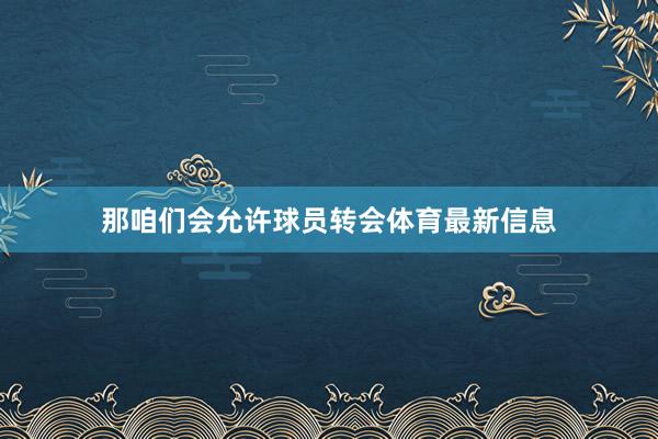 那咱们会允许球员转会体育最新信息