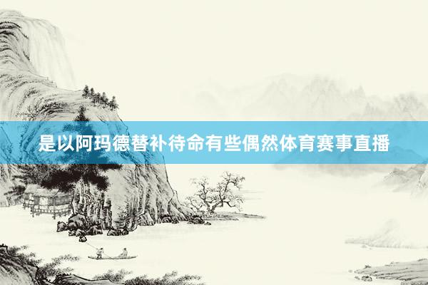 是以阿玛德替补待命有些偶然体育赛事直播