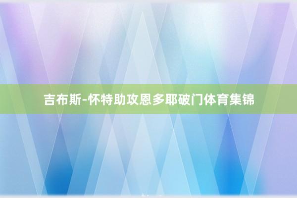 吉布斯-怀特助攻恩多耶破门体育集锦