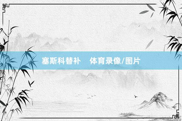 塞斯科替补    体育录像/图片