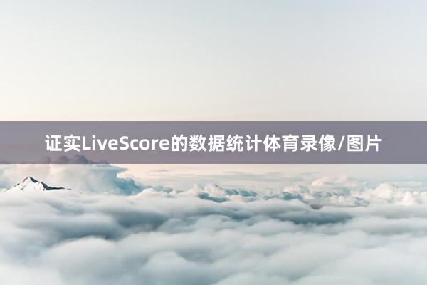 证实LiveScore的数据统计体育录像/图片