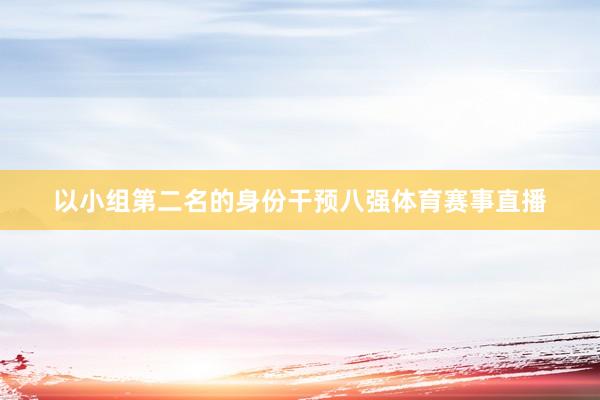以小组第二名的身份干预八强体育赛事直播