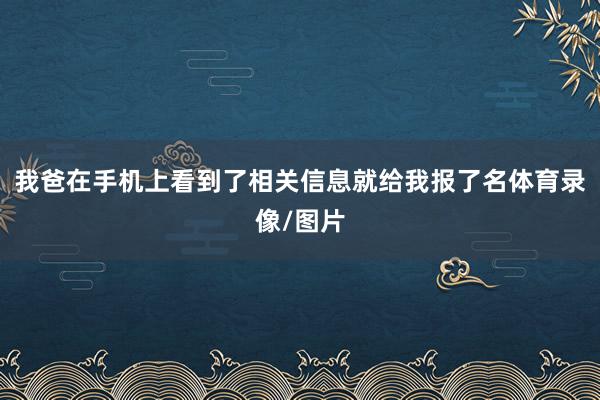 我爸在手机上看到了相关信息就给我报了名体育录像/图片