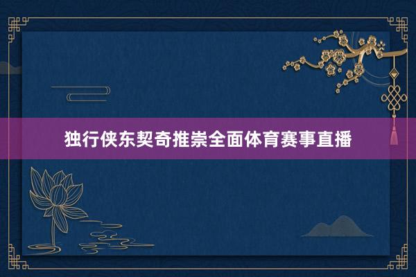独行侠东契奇推崇全面体育赛事直播