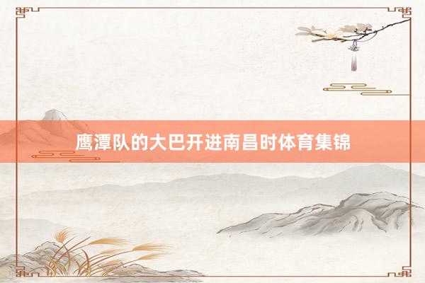 鹰潭队的大巴开进南昌时体育集锦